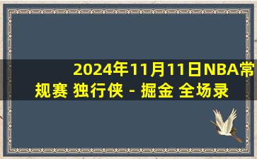 2024年11月11日NBA常规赛 独行侠 - 掘金 全场录像